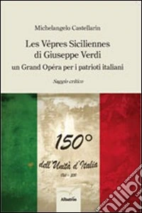 Les Vépres siciliennes di Giuseppe Verdi. Un grand opéra per i patrioti italiani libro