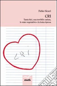 CRI. Tanta bici, una terribile caduta, lo stato vegetativo e la lenta ripresa libro