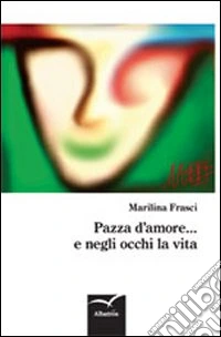 Pazza d'amore... e negli occhi la vita libro