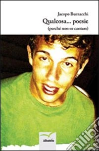 Qualcosa... poesie (perché non so cantare) libro