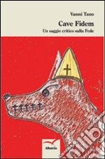 Cave fidem. Un saggio critico sulla fede libro