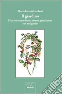 Il giardino. Diario intimo di una donna giardiniere suo malgrado libro
