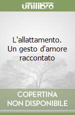 L'allattamento. Un gesto d'amore raccontato libro