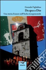 Da qua a Dio. Una storia d'amore nell'Italia risorgimentale libro