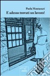 E adesso trovati un lavoro! libro di Montanari Paola