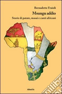 Msungu addio. Storie di patate, masai e canti africani libro