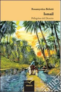 Ismail. Pellegrino del deserto libro