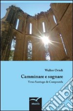 Camminare e sognare. Verso Santiago de Compostela libro