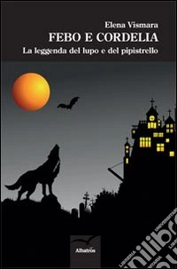 Febo e Cordelia. La leggenda del lupo e del pipistrello libro
