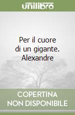 Per il cuore di un gigante. Alexandre libro