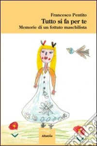 Tutto si fa per te. Memorie di un fottuto maschilista libro