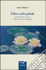 Il fiore sulla palude. L'Europa che è in noi. Alla ricerca di un'identità