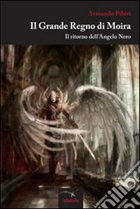 Il grande regno di Moira. Il ritorno dell'angelo nero libro