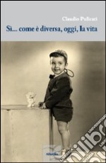 Sì... come è diversa, oggi, la vita