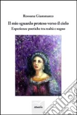 Il mio sguardo proteso verso il cielo. Esperienze poetiche tra realtà e sogno libro