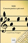 Noi. Concerto poetico a più cuori libro