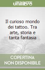 Il curioso mondo dei tattoo. Tra arte, storia e tanta fantasia libro