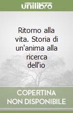 Ritorno alla vita. Storia di un'anima alla ricerca dell'io libro