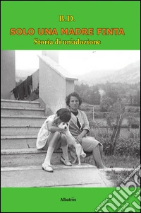 Solo una madre finta. Storia di un'adozione libro
