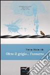 Oltre il grigio... l'azzurro libro di Malacrida Norma