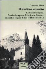 Il sentiero smarrito. La fine di un'epoca. Storia di un paese di confine e dintorni, nel vortice tragico di due conflitti mondiali