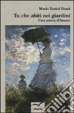 Tu che abiti nei giardini. Una storia d'amore libro