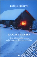 La casa Walser. Il profumo della verità nel cammino alla ricerca di Dio