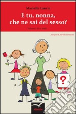 E tu, nonna, che ne sai del sesso? Ediz. illustrata. Vol. 1 libro