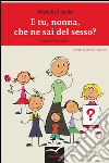 E tu, nonna, che ne sai del sesso? Ediz. illustrata. Vol. 1 libro