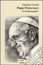 Papa Francesco «il rivoluzionario» libro