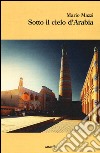 Sotto il cielo d'Arabia libro di Mazzi Mario