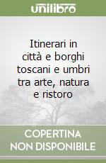 Itinerari in città e borghi toscani e umbri tra arte, natura e ristoro