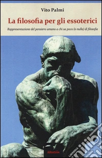 La filosofia per gli essoterici. Rappresentazione del pensiero umano a chi sa poco (o nulla) di filosofia libro