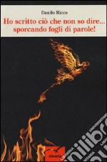 Ho scritto ciò che non so dire... sporcando fogli di parole! libro