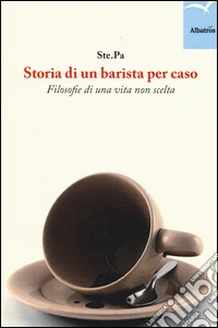 Storia di un barista per caso. Filosofie di una vita non scelta libro