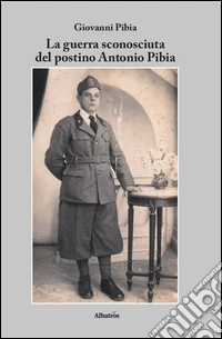 La guerra sconosciuta del postino Antonio Pibia libro