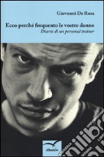 Ecco perché frequento le vostre donne. Diario di un personal trainer libro