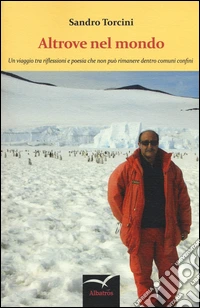 Altrove nel mondo. Un viaggio tra riflessioni e poesia che non può rimanere dentro comuni confini libro