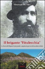 Il brigante «Fitulecchia». La guerra dei briganti: la più grande e sanguinaria guerra civile accaduta in Italia