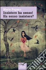 Insistere ha senso! Ha senso insistere? libro