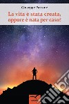 La vita è nata per caso, oppure è stata creata? libro di Patrone Giuseppe