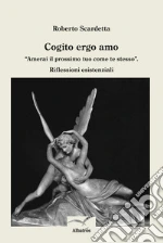 Cogito ergo amo. "Amerai il prossimo tuo come te stesso". Riflessioni esistenziali