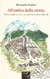 All'ombra della sirena. Nascita, decadenza, trasformazione di una cittadina industriale libro