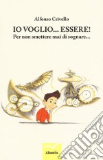 Io voglio... essere! Per non smettere di sognare... libro