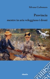 Provincia. Mentre in aria veleggiano i droni libro