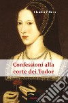 Confessioni alla corte dei Tudor libro di Villero Claudia