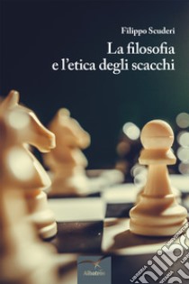 La filosofia e l'etica degli scacchi, Filippo Scuderi, Gruppo Albatros Il  Filo