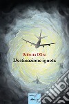 Destinazione ignota libro di Oliva Roberto