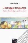 Il villaggio troglodita. Dalla rivoluzione hippy a quella del colera libro di Asti Giuliano