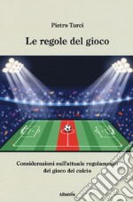 Le regole del gioco. Considerazioni sull'attuale regolamento del gioco del calcio libro